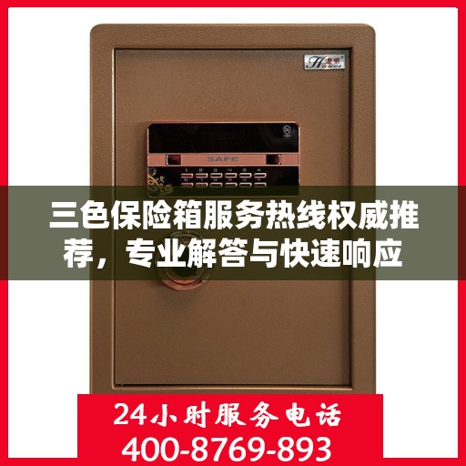 三色保险箱服务热线权威推荐，专业解答与快速响应