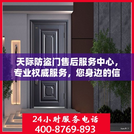 天际防盗门售后服务中心，专业权威服务，您身边的信赖之选