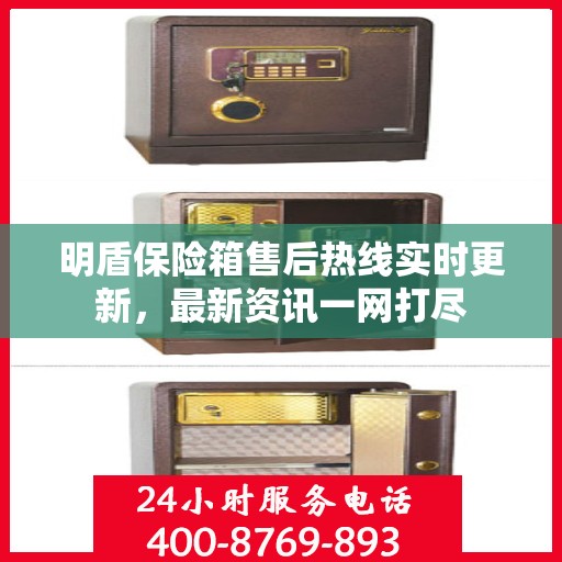 明盾保险箱售后热线实时更新，最新资讯一网打尽
