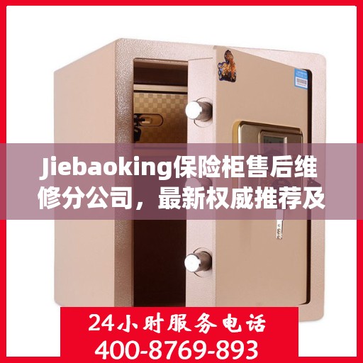 Jiebaoking保险柜售后维修分公司，最新权威推荐及专业服务
