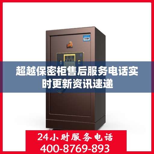 超越保密柜售后服务电话实时更新资讯速递
