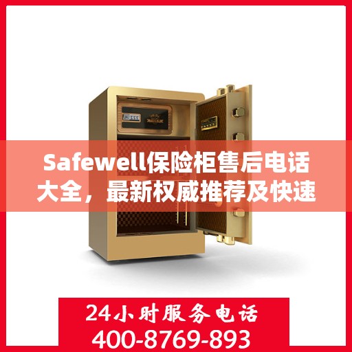 Safewell保险柜售后电话大全，最新权威推荐及快速服务指南