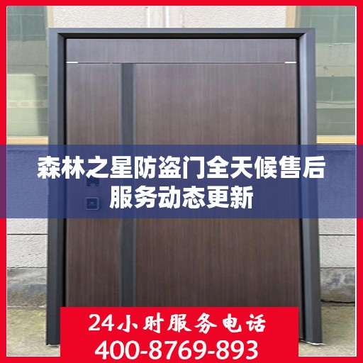 森林之星防盗门全天候售后服务动态更新