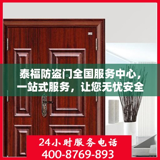 泰福防盗门全国服务中心，一站式服务，让您无忧安全门之选