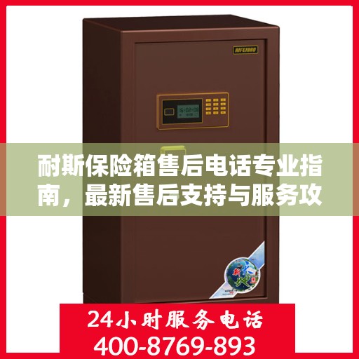 耐斯保险箱售后电话专业指南，最新售后支持与服务攻略