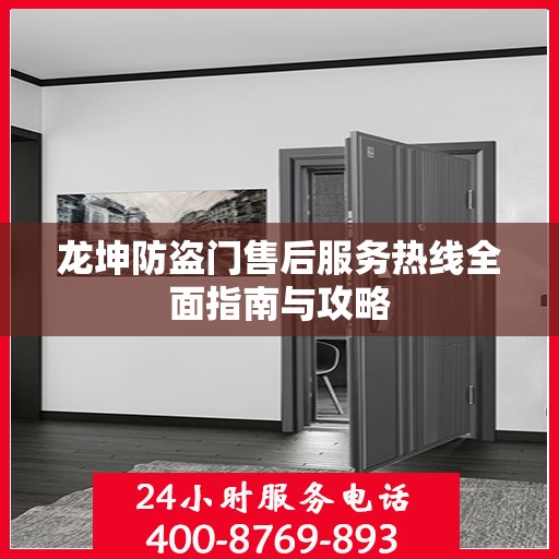 龙坤防盗门售后服务热线全面指南与攻略