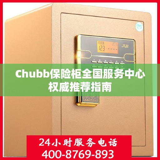 Chubb保险柜全国服务中心权威推荐指南