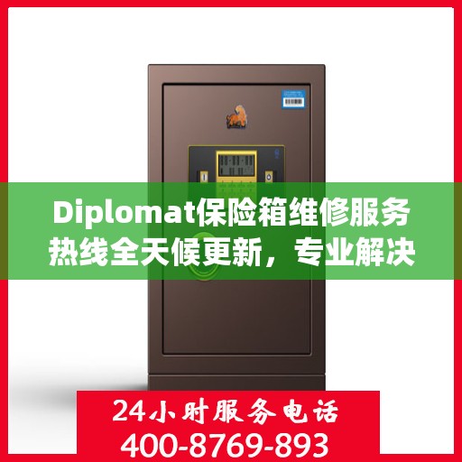 Diplomat保险箱维修服务热线全天候更新，专业解决您的安全难题
