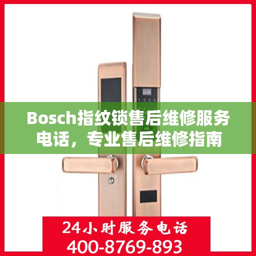 Bosch指纹锁售后维修服务电话，专业售后维修指南