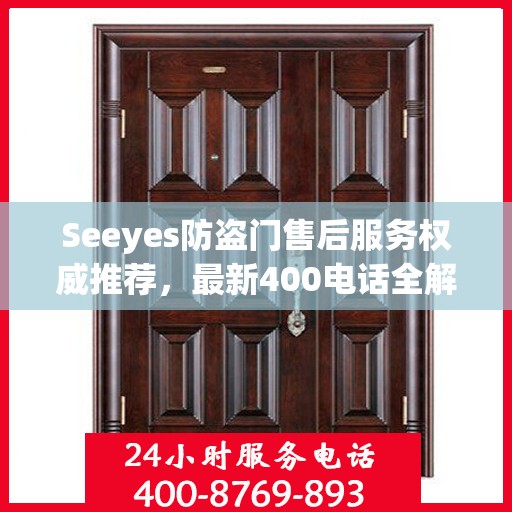 Seeyes防盗门售后服务权威推荐，最新400电话全解析