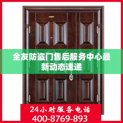 全友防盗门售后服务中心最新动态速递