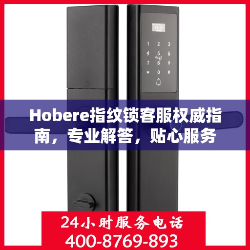 Hobere指纹锁客服权威指南，专业解答，贴心服务