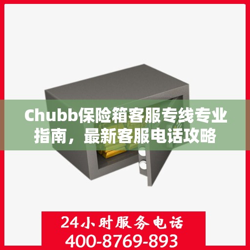 Chubb保险箱客服专线专业指南，最新客服电话攻略