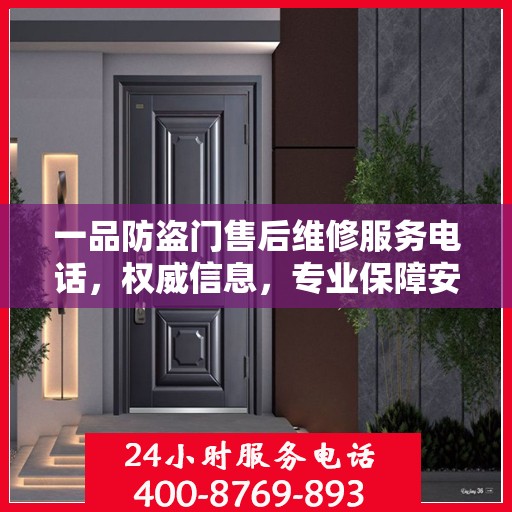 一品防盗门售后维修服务电话，权威信息，专业保障安全之门