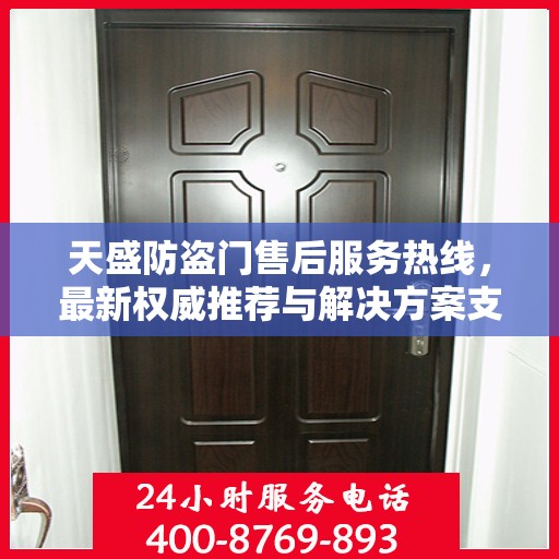 天盛防盗门售后服务热线，最新权威推荐与解决方案支持