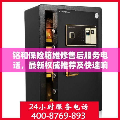 铭和保险箱维修售后服务电话，最新权威推荐及快速响应维修服务指南