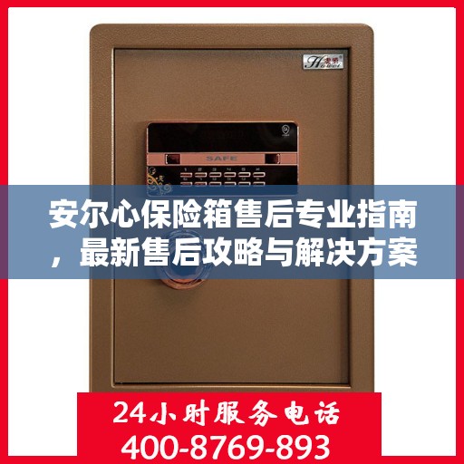 安尔心保险箱售后专业指南，最新售后攻略与解决方案