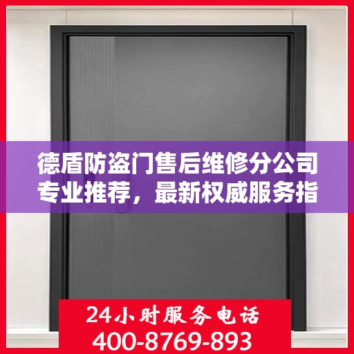德盾防盗门售后维修分公司专业推荐，最新权威服务指南