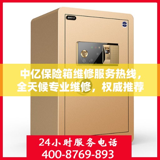 中亿保险箱维修服务热线，全天候专业维修，权威推荐，最新维修电话发布！