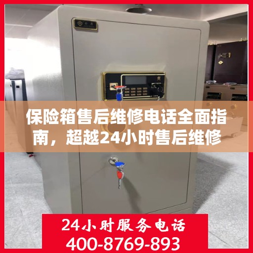 保险箱售后维修电话全面指南，超越24小时售后维修攻略