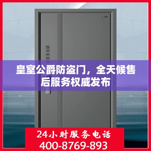 皇室公爵防盗门，全天候售后服务权威发布