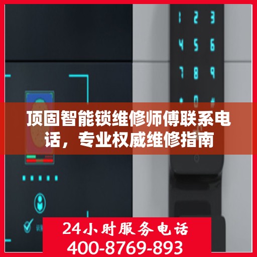 顶固智能锁维修师傅联系电话，专业权威维修指南