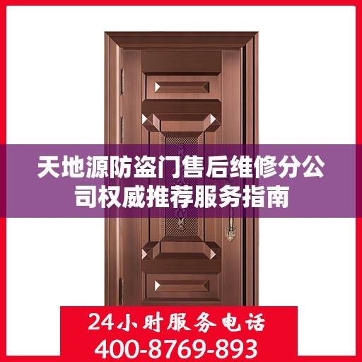 天地源防盗门售后维修分公司权威推荐服务指南