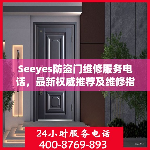 Seeyes防盗门维修服务电话，最新权威推荐及维修指南
