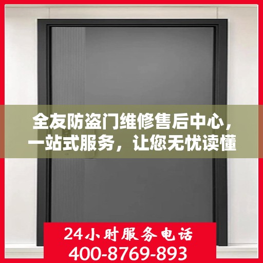 全友防盗门维修售后中心，一站式服务，让您无忧读懂防盗门维修全攻略