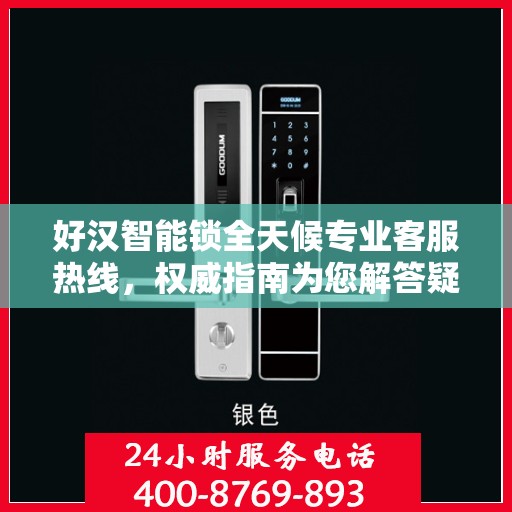 好汉智能锁全天候专业客服热线，权威指南为您解答疑惑