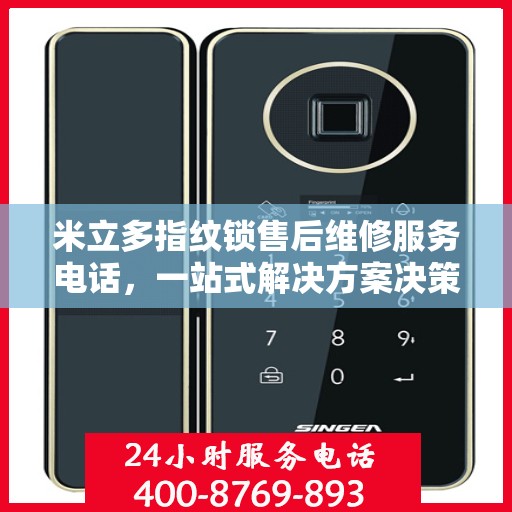 米立多指纹锁售后维修服务电话，一站式解决方案决策指南