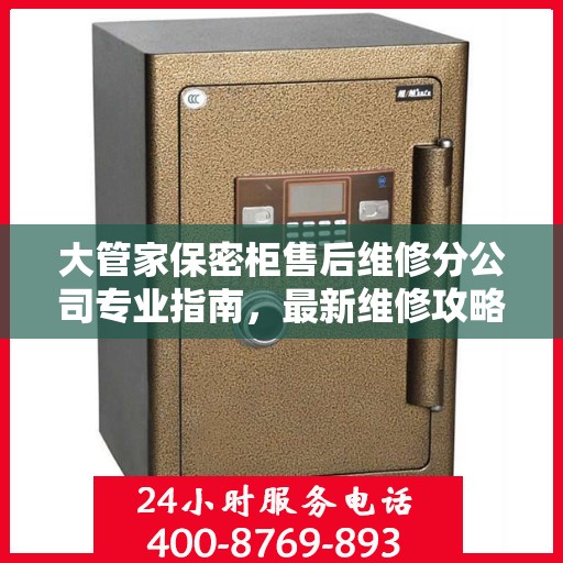 大管家保密柜售后维修分公司专业指南，最新维修攻略与服务质量解析
