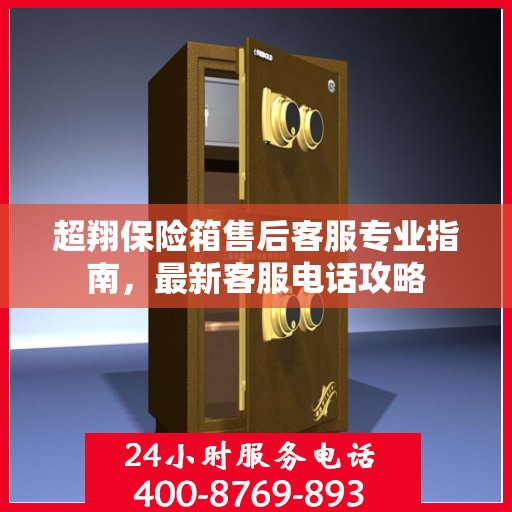 超翔保险箱售后客服专业指南，最新客服电话攻略