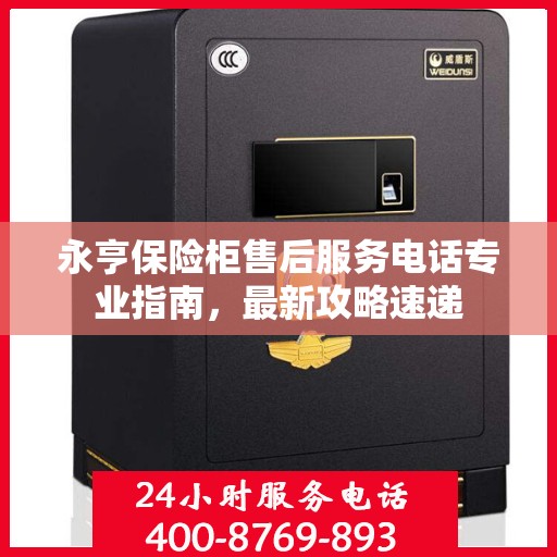 永亨保险柜售后服务电话专业指南，最新攻略速递