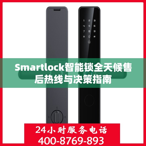 Smartlock智能锁全天候售后热线与决策指南
