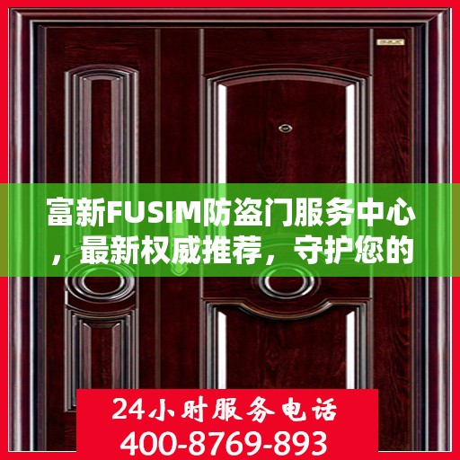 富新FUSIM防盗门服务中心，最新权威推荐，守护您的安全之门