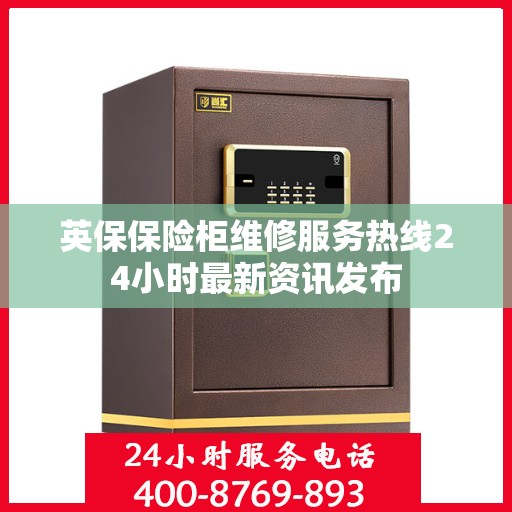 英保保险柜维修服务热线24小时最新资讯发布