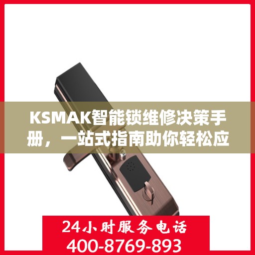 KSMAK智能锁维修决策手册，一站式指南助你轻松应对维修问题