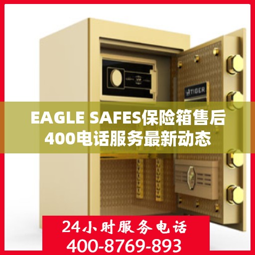 EAGLE SAFES保险箱售后400电话服务最新动态