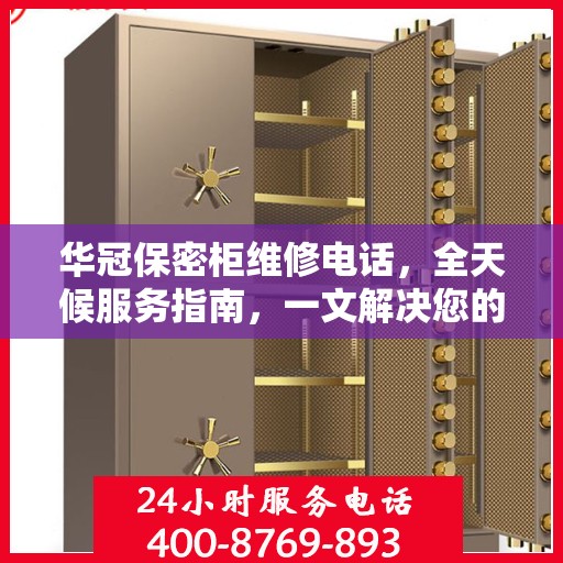 华冠保密柜维修电话，全天候服务指南，一文解决您的紧急需求！
