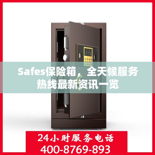 Safes保险箱，全天候服务热线最新资讯一览