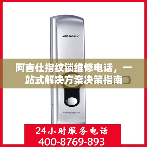 阿吉仕指纹锁维修电话，一站式解决方案决策指南