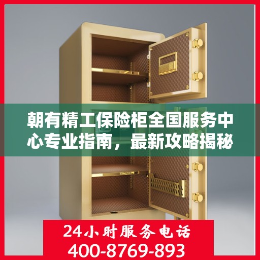 朝有精工保险柜全国服务中心专业指南，最新攻略揭秘