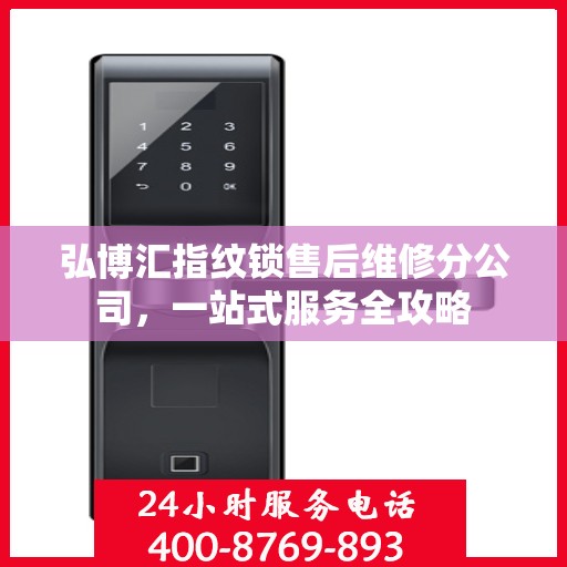 弘博汇指纹锁售后维修分公司，一站式服务全攻略