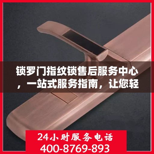 锁罗门指纹锁售后服务中心，一站式服务指南，让您轻松读懂！