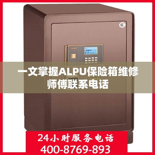 一文掌握ALPU保险箱维修师傅联系电话