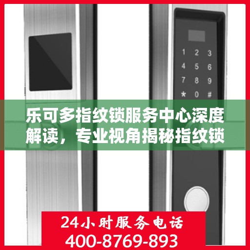 乐可多指纹锁服务中心深度解读，专业视角揭秘指纹锁奥秘