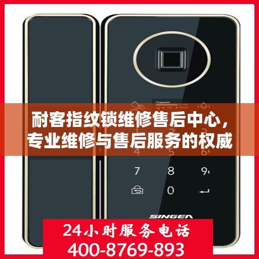 耐客指纹锁维修售后中心，专业维修与售后服务的权威指南