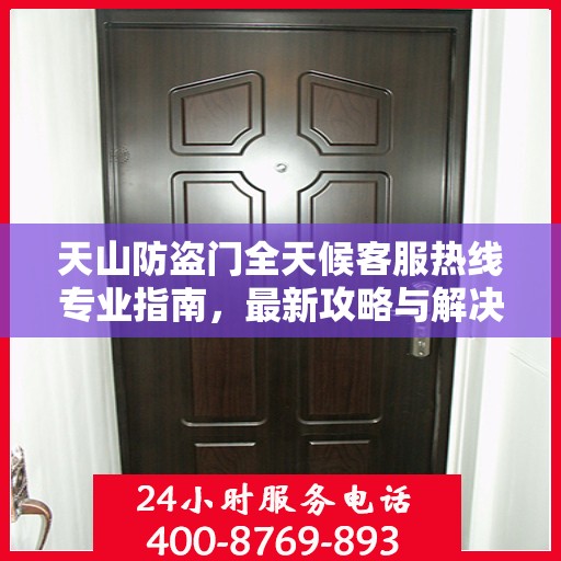 天山防盗门全天候客服热线专业指南，最新攻略与解决方案