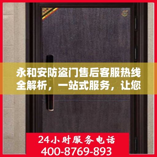 永和安防盗门售后客服热线全解析，一站式服务，让您无忧沟通
